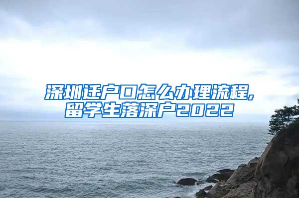 深圳迁户口怎么办理流程,留学生落深户2022