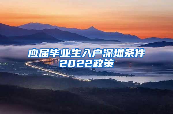 应届毕业生入户深圳条件2022政策