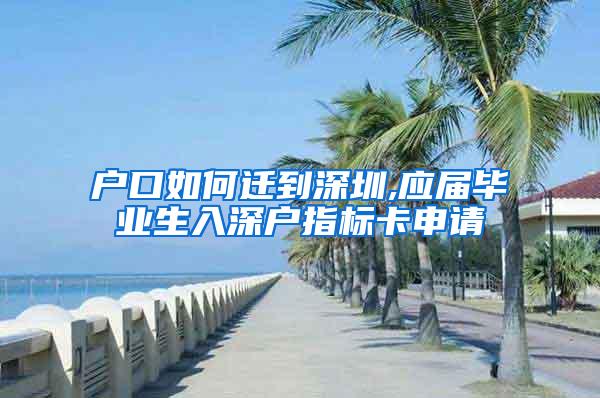 户口如何迁到深圳,应届毕业生入深户指标卡申请