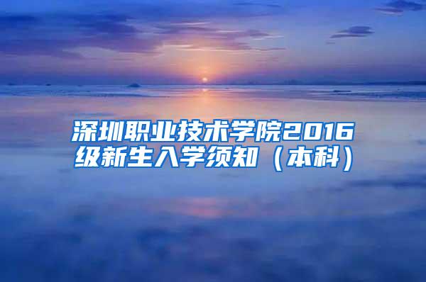 深圳职业技术学院2016级新生入学须知（本科）