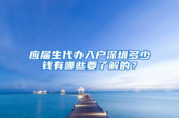 应届生代办入户深圳多少钱有哪些要了解的？