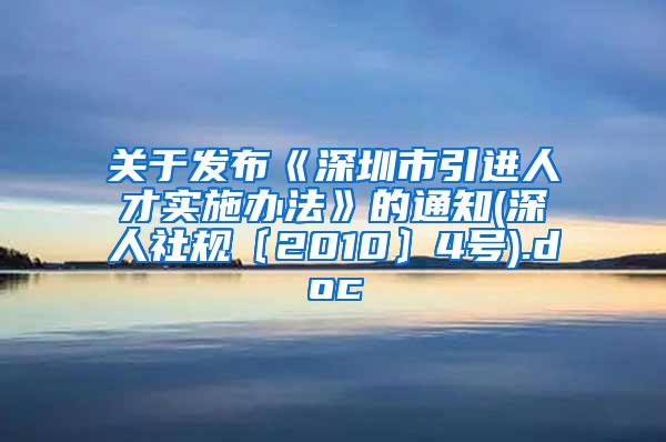 关于发布《深圳市引进人才实施办法》的通知(深人社规〔2010〕4号).doc