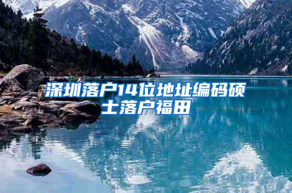 深圳落户14位地址编码硕士落户福田