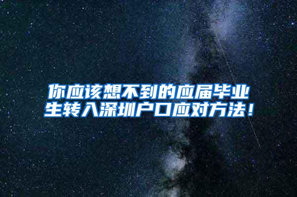 你应该想不到的应届毕业生转入深圳户口应对方法！