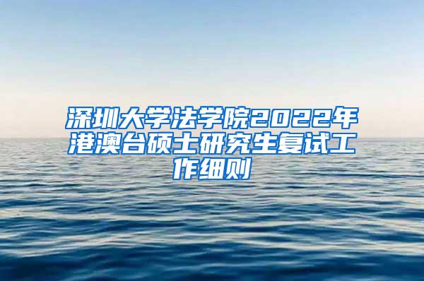 深圳大学法学院2022年港澳台硕士研究生复试工作细则