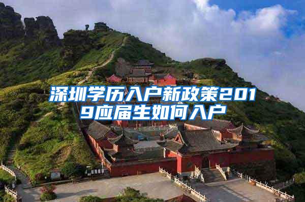 深圳学历入户新政策2019应届生如何入户