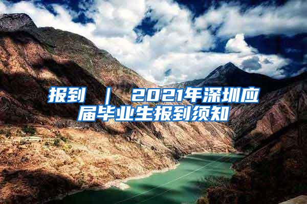 报到 ｜ 2021年深圳应届毕业生报到须知