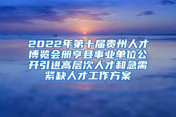 2022年第十届贵州人才博览会册亨县事业单位公开引进高层次人才和急需紧缺人才工作方案