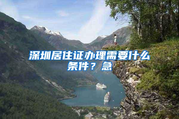 深圳居住证办理需要什么条件？急