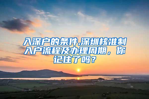 入深户的条件,深圳核准制入户流程及办理周期，你记住了吗？