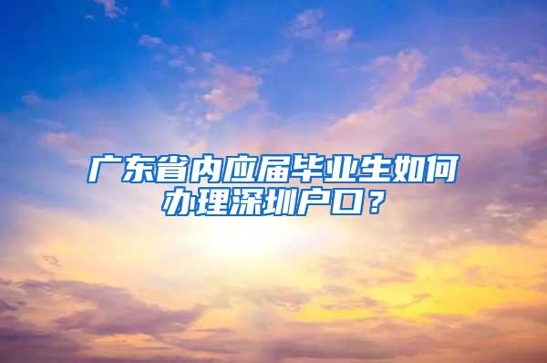 广东省内应届毕业生如何办理深圳户口？