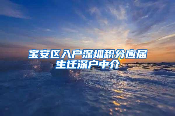 宝安区入户深圳积分应届生迁深户中介