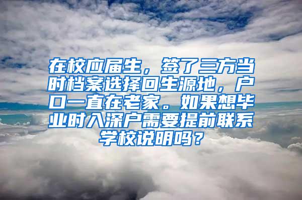 在校应届生，签了三方当时档案选择回生源地，户口一直在老家。如果想毕业时入深户需要提前联系学校说明吗？