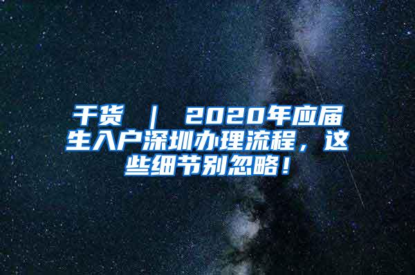 干货 ｜ 2020年应届生入户深圳办理流程，这些细节别忽略！