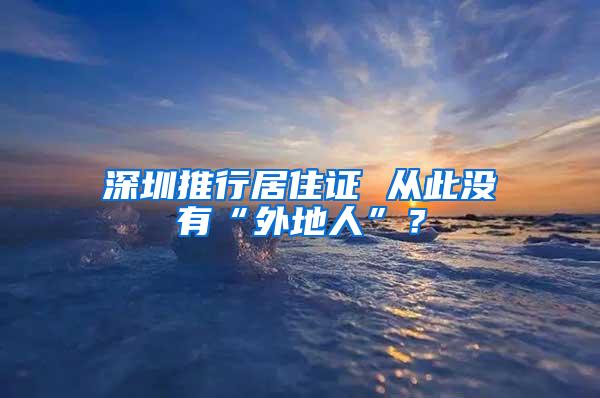 深圳推行居住证 从此没有“外地人”？