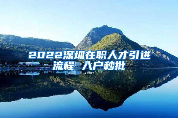 2022深圳在职人才引进流程 入户秒批