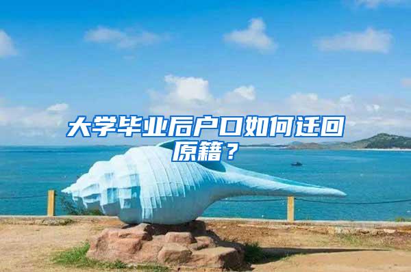 大学毕业后户口如何迁回原籍？