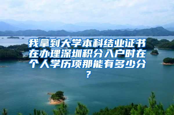 我拿到大学本科结业证书在办理深圳积分入户时在个人学历项那能有多少分？