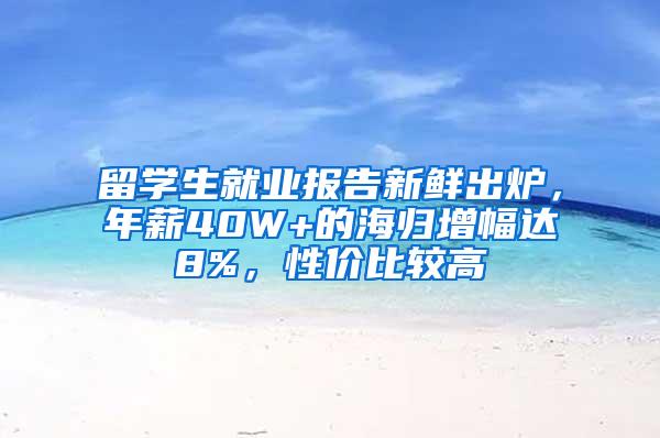 留学生就业报告新鲜出炉，年薪40W+的海归增幅达8%，性价比较高