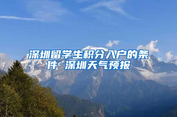 深圳留学生积分入户的条件 深圳天气预报