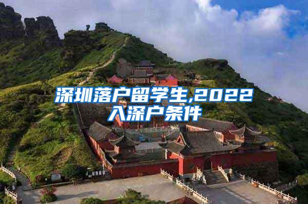 深圳落户留学生,2022入深户条件