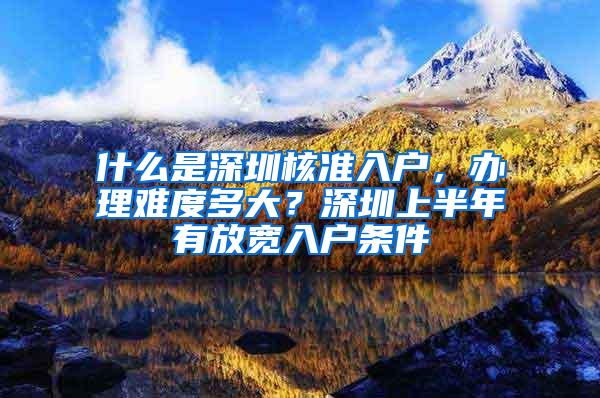 什么是深圳核准入户，办理难度多大？深圳上半年有放宽入户条件