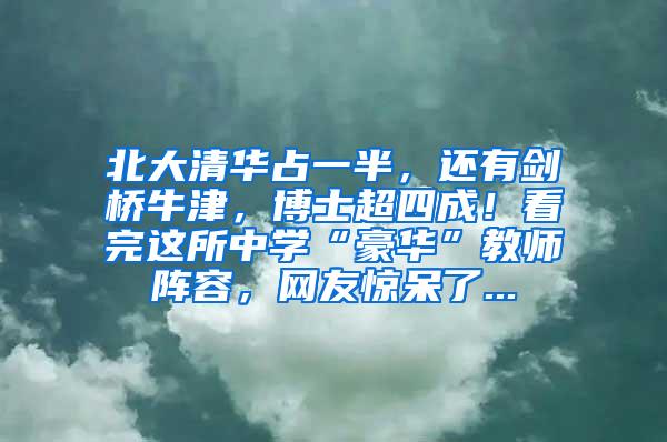 北大清华占一半，还有剑桥牛津，博士超四成！看完这所中学“豪华”教师阵容，网友惊呆了...