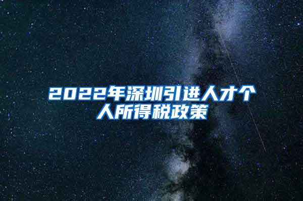 2022年深圳引进人才个人所得税政策