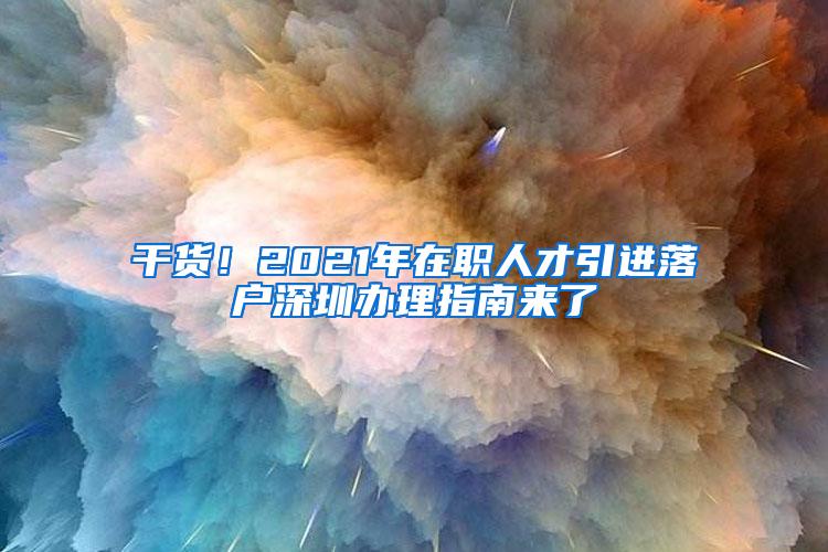 干货！2021年在职人才引进落户深圳办理指南来了