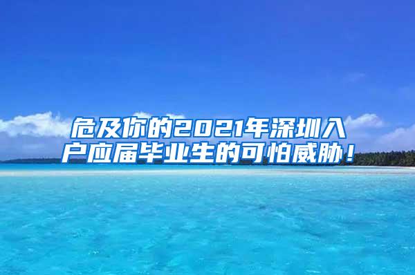 危及你的2021年深圳入户应届毕业生的可怕威胁！