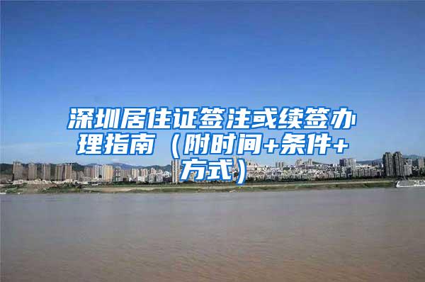 深圳居住证签注或续签办理指南（附时间+条件+方式）