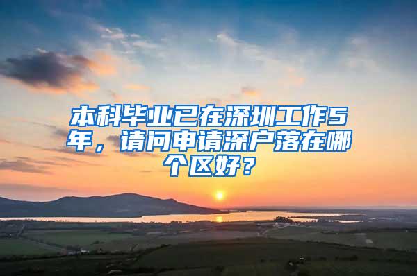 本科毕业已在深圳工作5年，请问申请深户落在哪个区好？