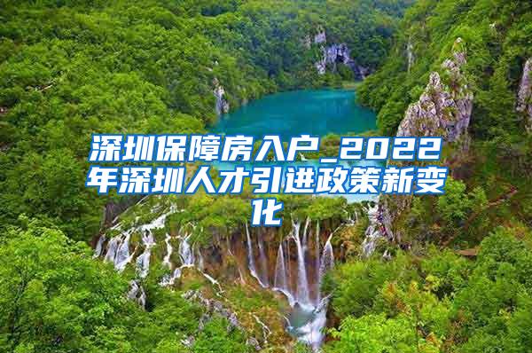 深圳保障房入户_2022年深圳人才引进政策新变化