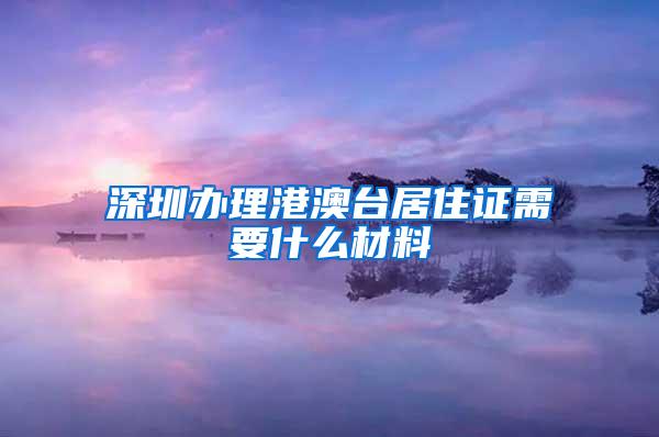 深圳办理港澳台居住证需要什么材料