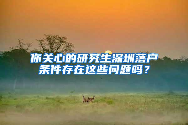 你关心的研究生深圳落户条件存在这些问题吗？