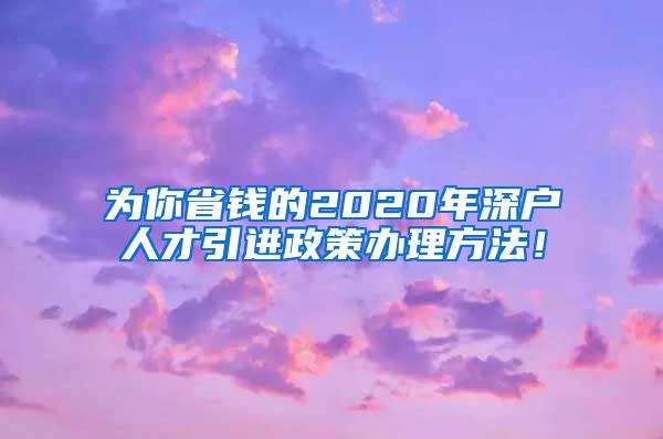 为你省钱的2020年深户人才引进政策办理方法！