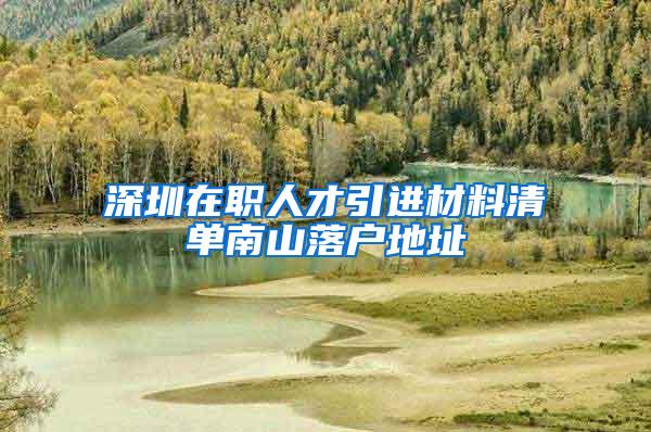 深圳在职人才引进材料清单南山落户地址