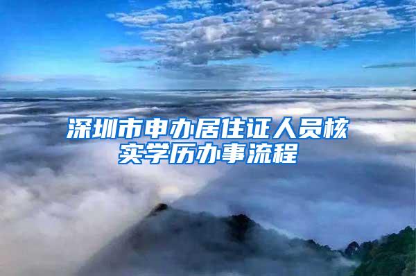 深圳市申办居住证人员核实学历办事流程