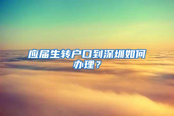 应届生转户口到深圳如何办理？