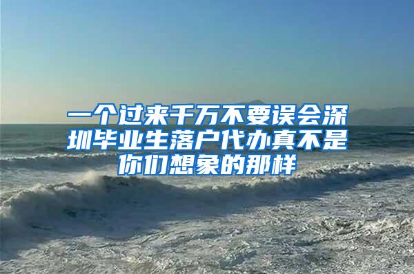 一个过来千万不要误会深圳毕业生落户代办真不是你们想象的那样