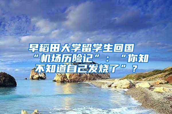 早稻田大学留学生回国“机场历险记”：“你知不知道自己发烧了”？