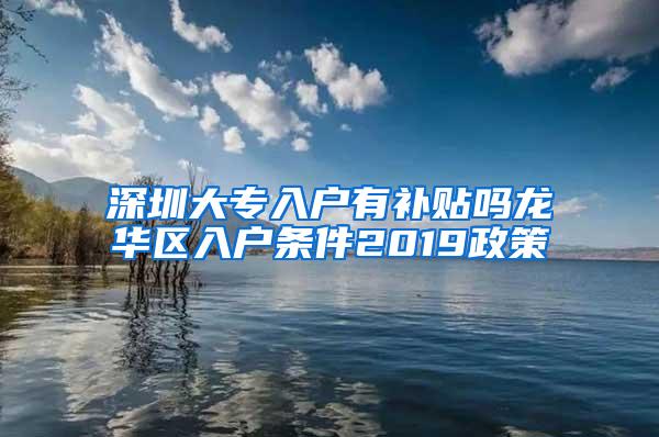 深圳大专入户有补贴吗龙华区入户条件2019政策