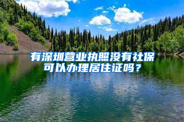 有深圳营业执照没有社保可以办理居住证吗？