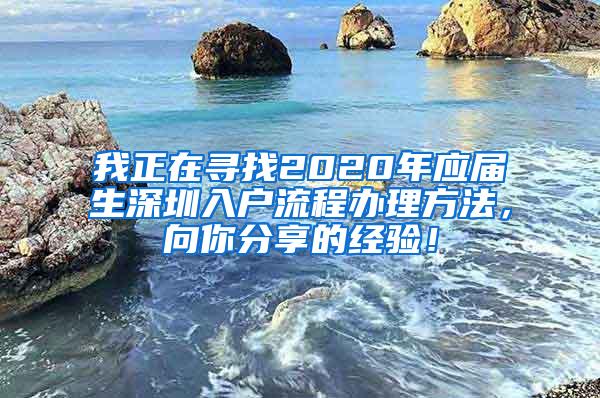 我正在寻找2020年应届生深圳入户流程办理方法，向你分享的经验！