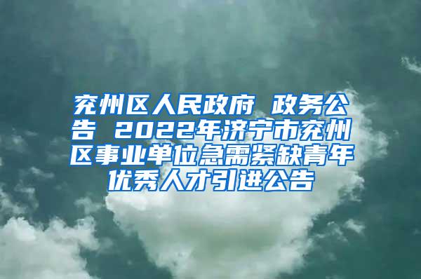 兖州区人民政府 政务公告 2022年济宁市兖州区事业单位急需紧缺青年优秀人才引进公告