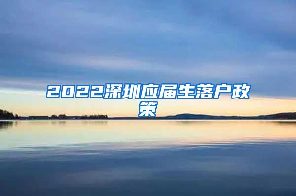 2022深圳应届生落户政策