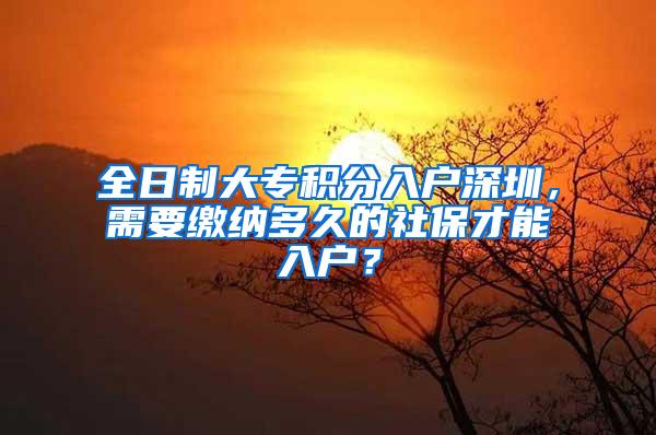 全日制大专积分入户深圳，需要缴纳多久的社保才能入户？