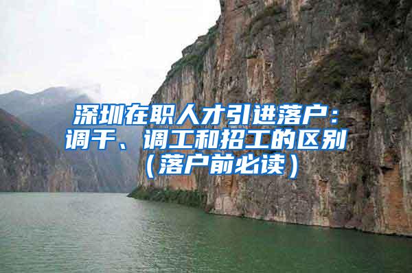 深圳在职人才引进落户：调干、调工和招工的区别（落户前必读）