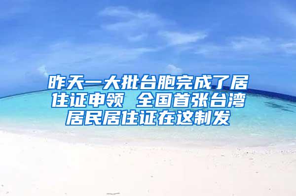 昨天一大批台胞完成了居住证申领 全国首张台湾居民居住证在这制发