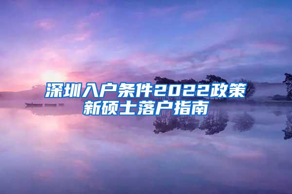 深圳入户条件2022政策新硕士落户指南